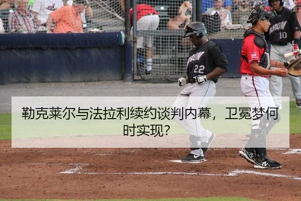 lei-ke-lai-er-yu-fa-la-li-xu-yue-tan-pan-nei-mu-wei-mian-meng-he-shi-shi-xian-3-925.jpg