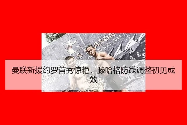 曼联新援约罗首秀惊艳，滕哈格防线调整初见成效