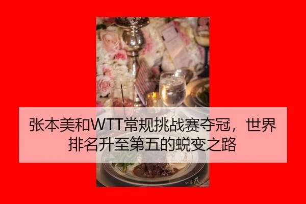 张本美和WTT常规挑战赛夺冠，世界排名升至第五的蜕变之路