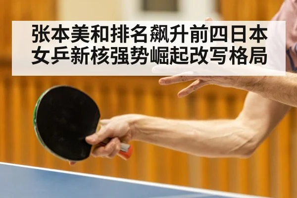 张本美和排名飙升前四日本女乒新核强势崛起改写格局