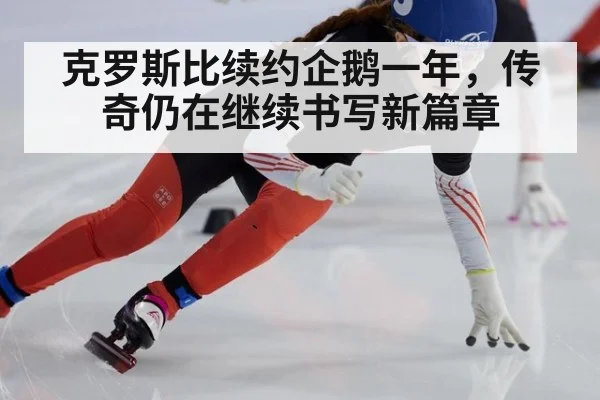 克罗斯比续约企鹅一年，传奇仍在继续书写新篇章
