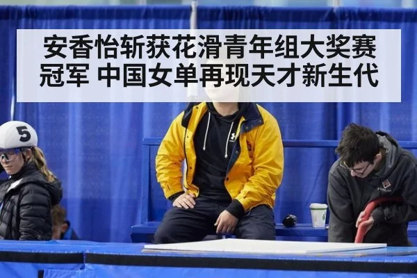 安香怡斩获花滑青年组大奖赛冠军 中国女单再现天才新生代