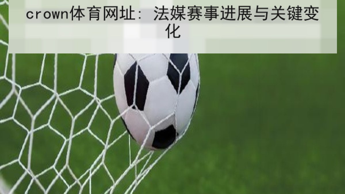 crown体育网址: 法媒赛事进展与关键变化